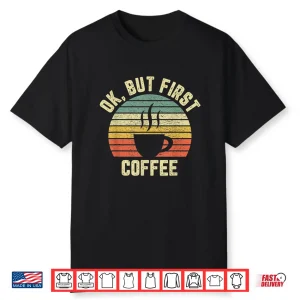Ok But First Coffee Shirt Funny Coffee Lover Shirt