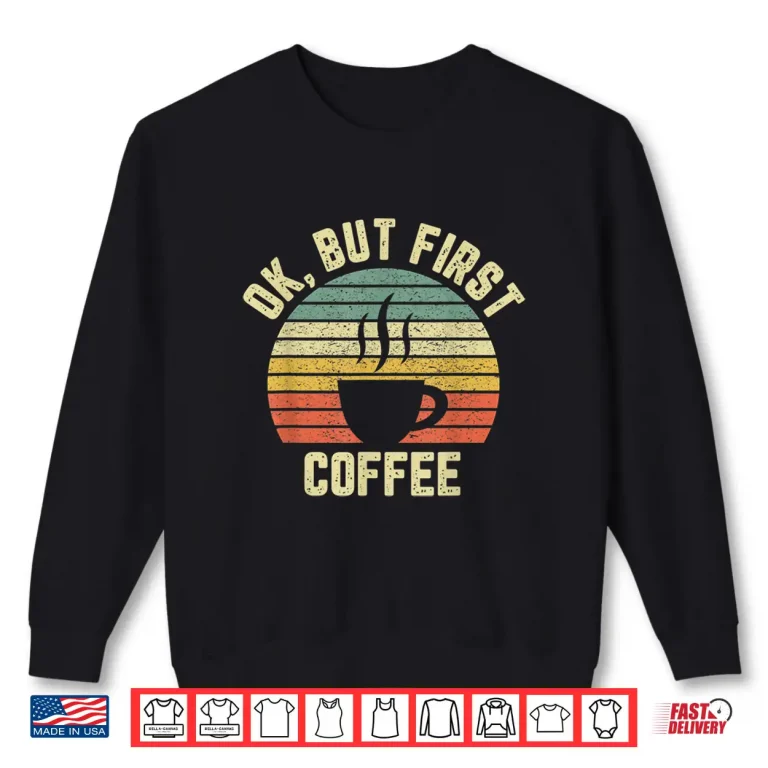 Sweatshirt Ok But First Coffee Shirt Funny Coffee Lover Shirt