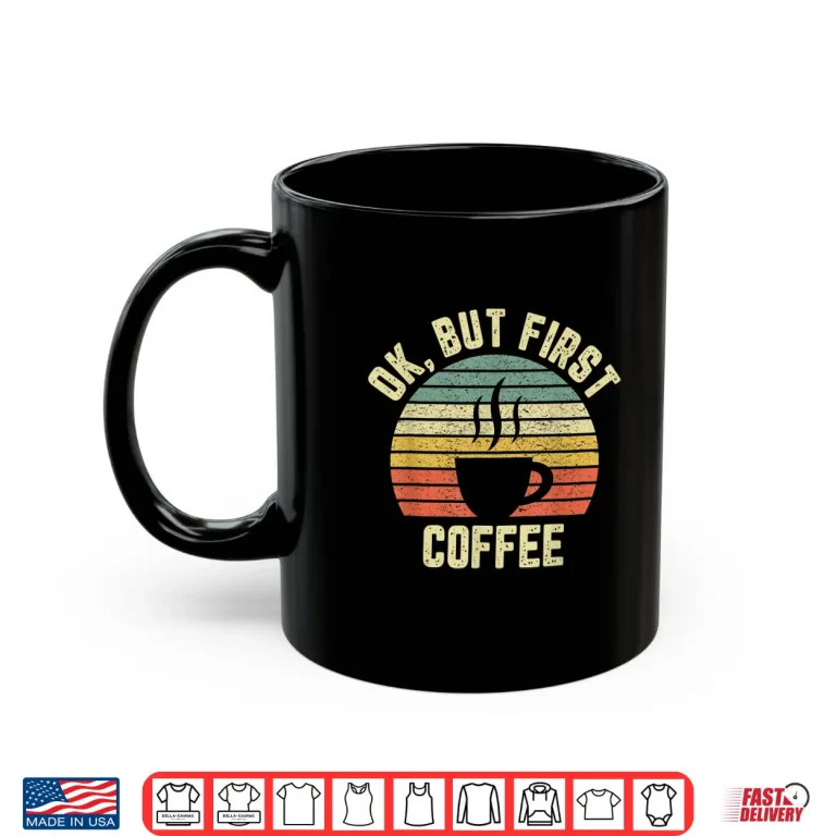 Mug Ok But First Coffee Shirt Funny Coffee Lover Shirt