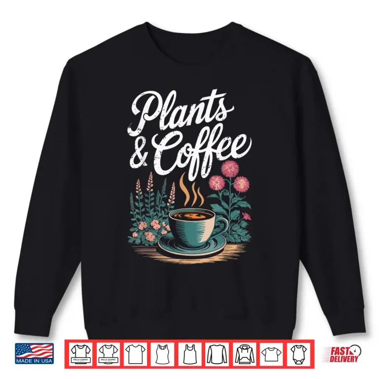 Sweatshirt Plants Coffee Funny Gardening Gardener Plant Lover Shirt