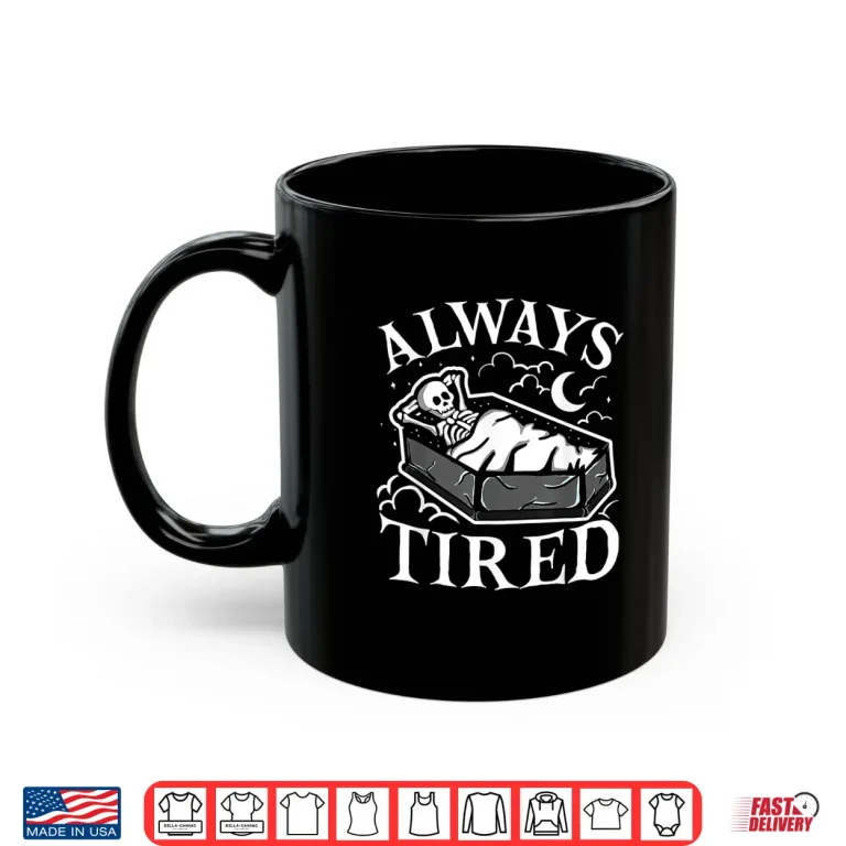 Mug Always Tired Funny Skeleton Sleeping Coffin Shirt