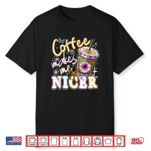 Coffee Makes Me Nicer Funny Coffee Lover Sassy Iced Coffee Shirt