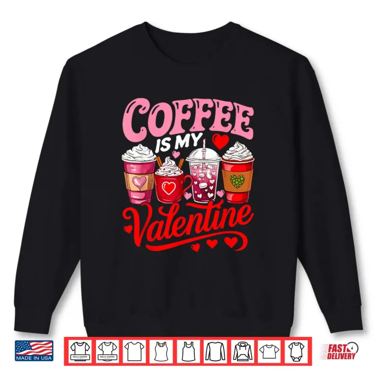Sweatshirt Coffee Is My Valentine Coffees Lover Matching Family Shirt