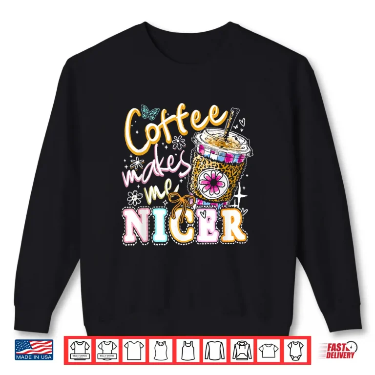 Sweatshirt Coffee Makes Me Nicer Funny Coffee Lover Sassy Iced Coffee Shirt