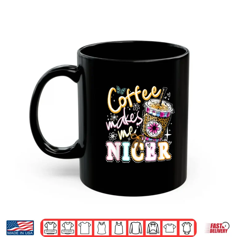 Mug Coffee Makes Me Nicer Funny Coffee Lover Sassy Iced Coffee Shirt