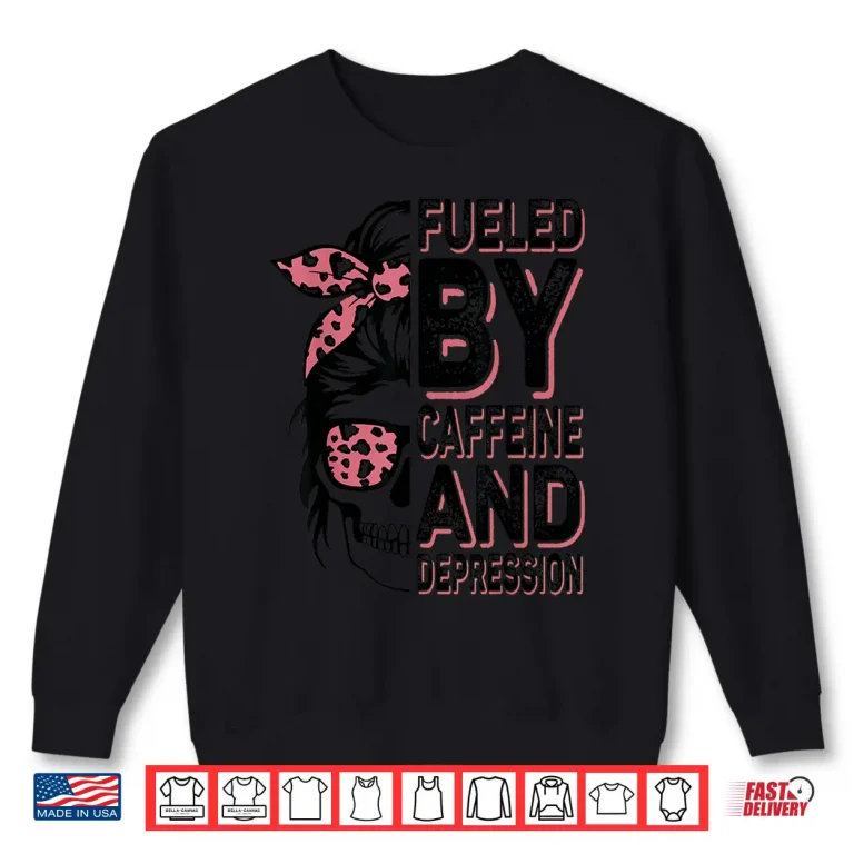 Sweatshirt Fueled By Caffeine And Depression Funny Anxiety Coffee Lover Shirt