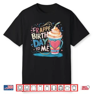 Funny Frappe Birthday To Me Joke Saying For Coffee Lover Shirt