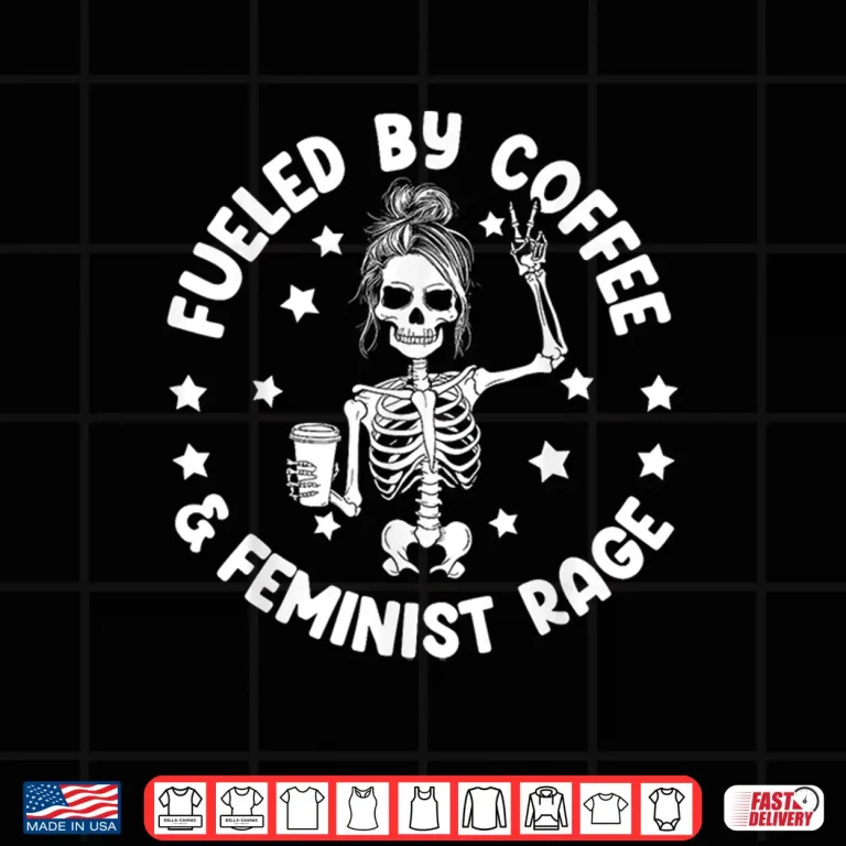 Design Fueled By Coffee And Feminist Rage Feminism Coffee Lovers Shirt