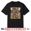 Half Coffee Half Realtor Saying Lover Coffees Caffeine Shirt