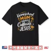 Homeschool Mom Caffeine & Jesus Coffee Lover Teacher Mom Shirt
