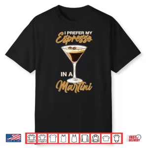 I Prefer My Espresso In A Martini Cocktail Caffeine Shirt