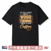 Woodturning Woodturner Coffee Lover Carpenter Woodworker Shirt