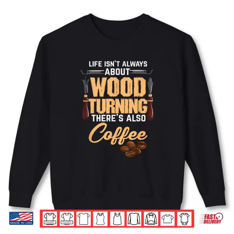 Sweatshirt Woodturning Woodturner Coffee Lover Carpenter Woodworker Shirt