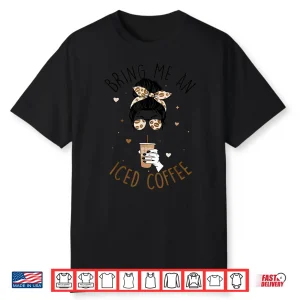 Bring Me An Iced Coffee Messy Bun Cold Brew Quote Shirt