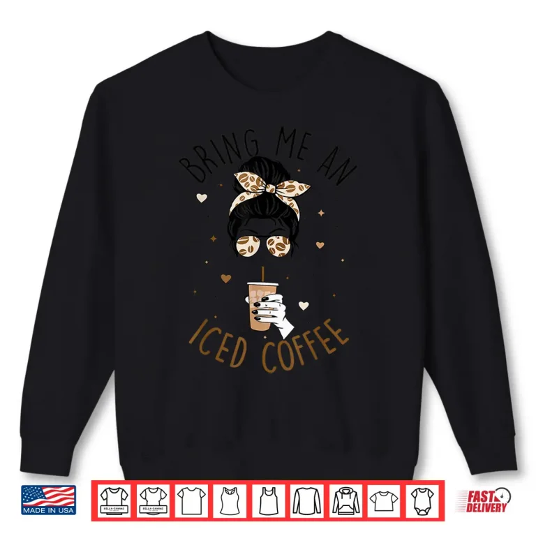 Sweatshirt Bring Me An Iced Coffee Messy Bun Cold Brew Quote Shirt