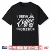 I Drink Coffee For Your Protection Caffeine Lover Shirt