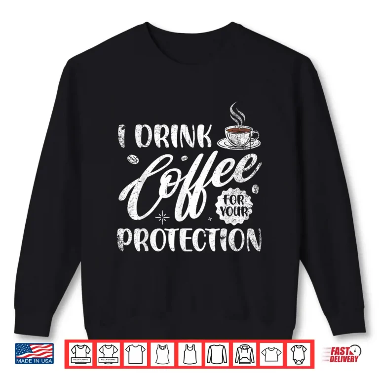 Sweatshirt I Drink Coffee For Your Protection Caffeine Lover Shirt