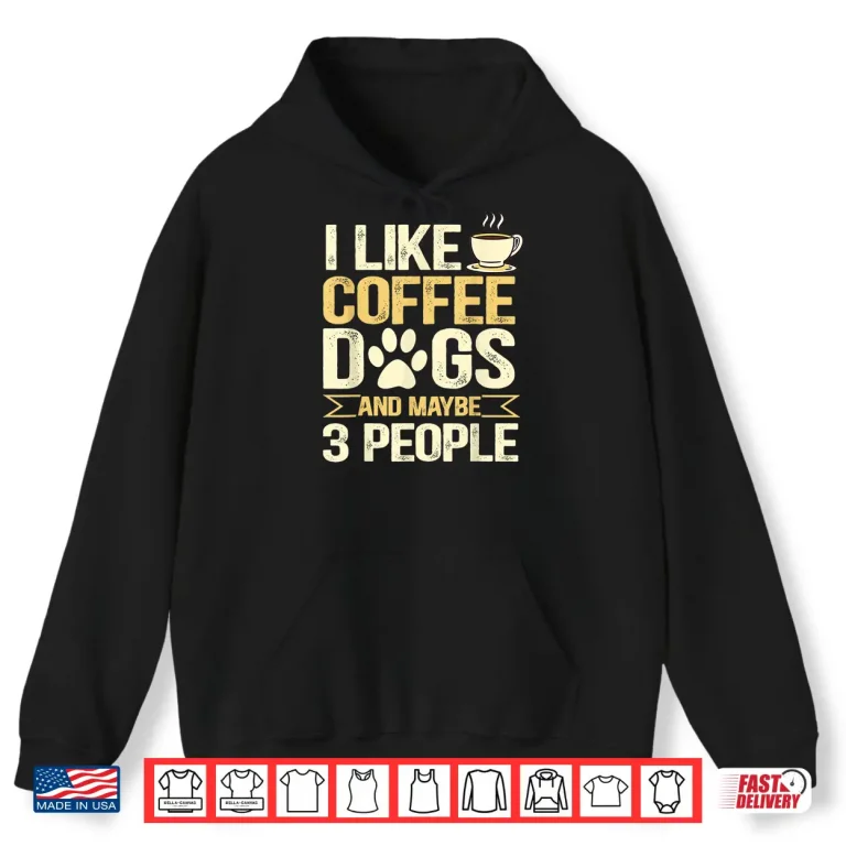 Hoodie I Like Coffee Dogs And Maybe Three People Professional Shirt