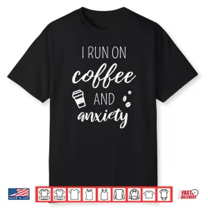 I Run On Coffee And Anxiety Mental Health Quote Shirt