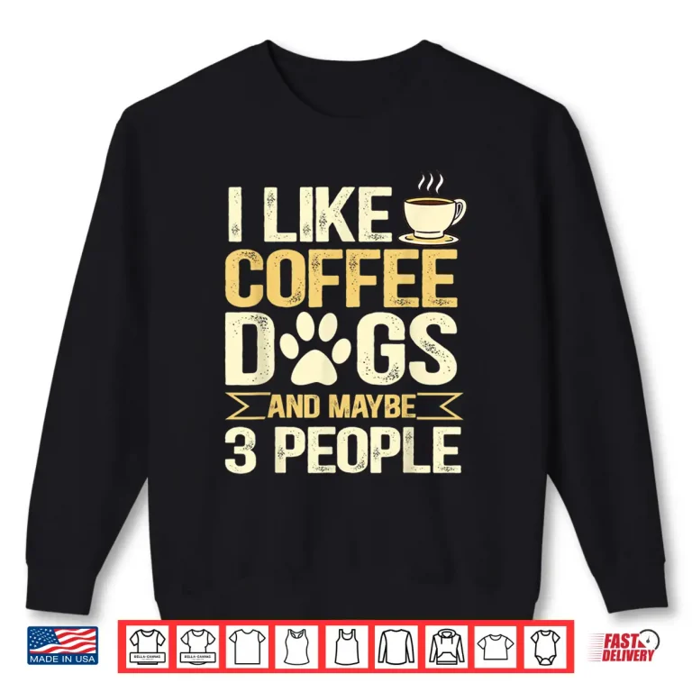 Sweatshirt I Like Coffee Dogs And Maybe Three People Professional Shirt