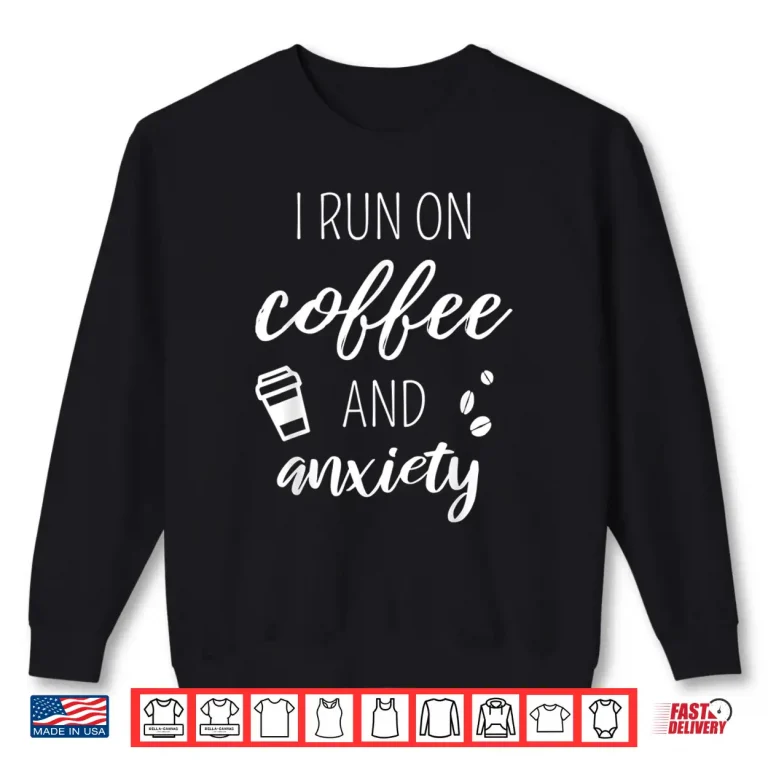 Sweatshirt I Run On Coffee And Anxiety Mental Health Quote Shirt