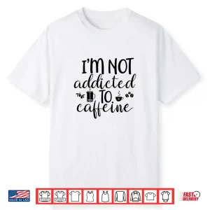 Im Not Addicted To Caffeine Funny White Lie Coffee Shirt