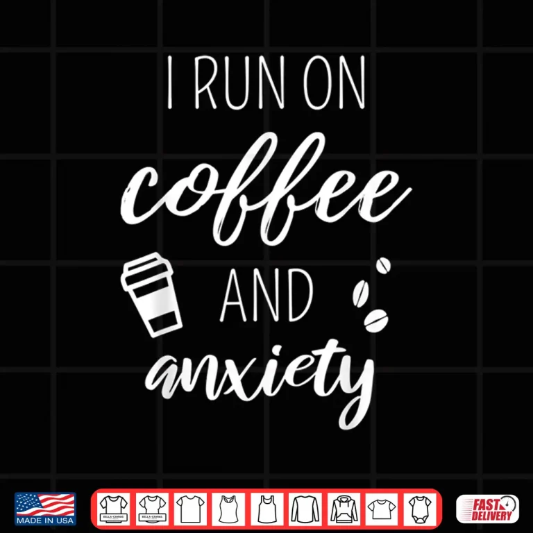 Design I Run On Coffee And Anxiety Mental Health Quote Shirt