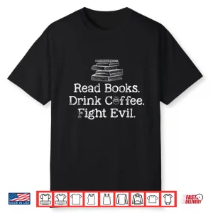 Read Books Drink Coffee Fight Evil Funny Book Lovers Shirt