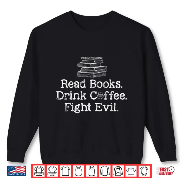 Sweatshirt Read Books Drink Coffee Fight Evil Funny Book Lovers Shirt
