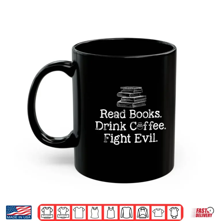 Mug Read Books Drink Coffee Fight Evil Funny Book Lovers Shirt