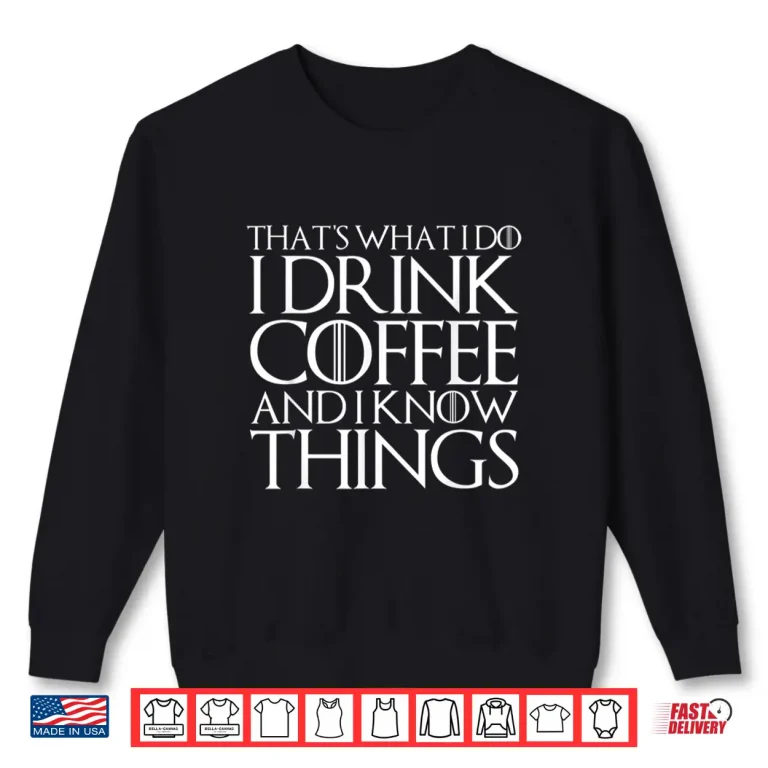 Sweatshirt Thats What I Do I Drink Coffee And I Know Things Shirt