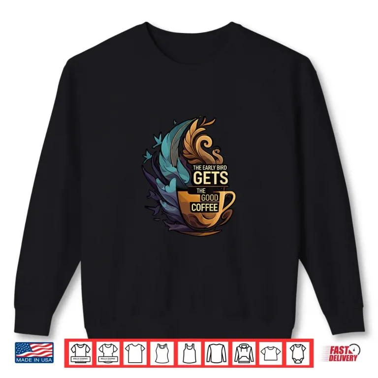 Sweatshirt The Early Bird Gets The Good Coffee Lover Design Shirt