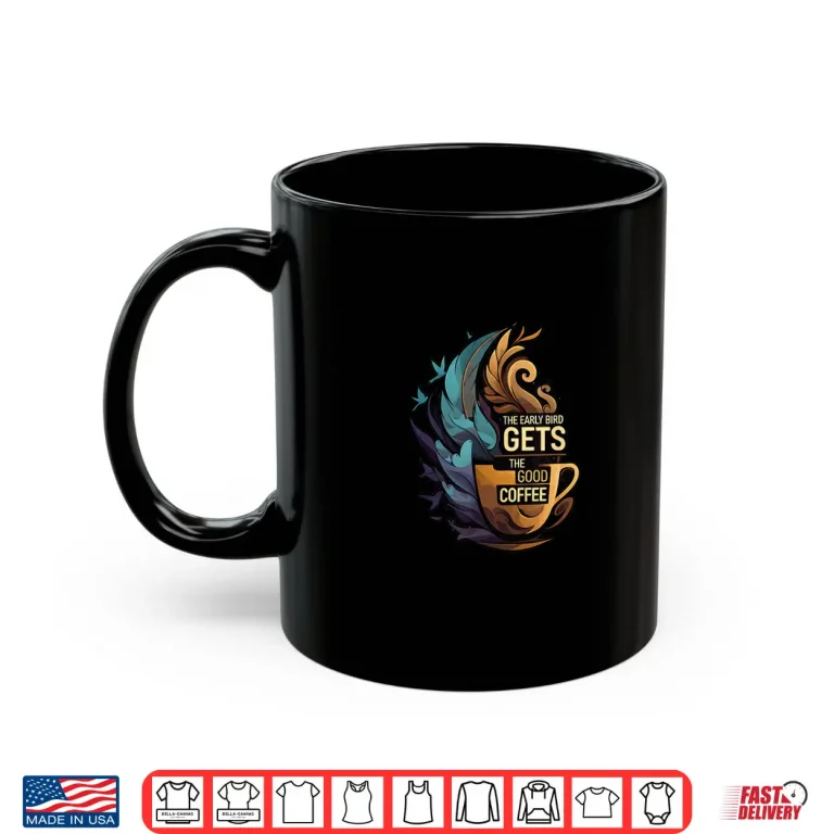 Mug The Early Bird Gets The Good Coffee Lover Design Shirt