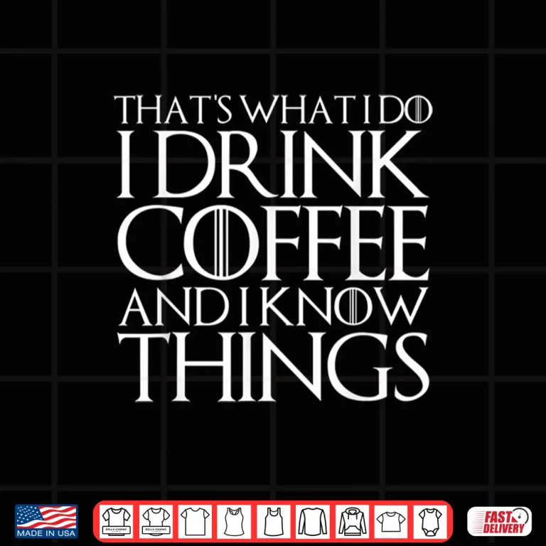 Design Thats What I Do I Drink Coffee And I Know Things Shirt