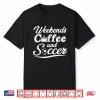 Weekends Coffee And Soccer Fun Soccer Dad Professional Shirt