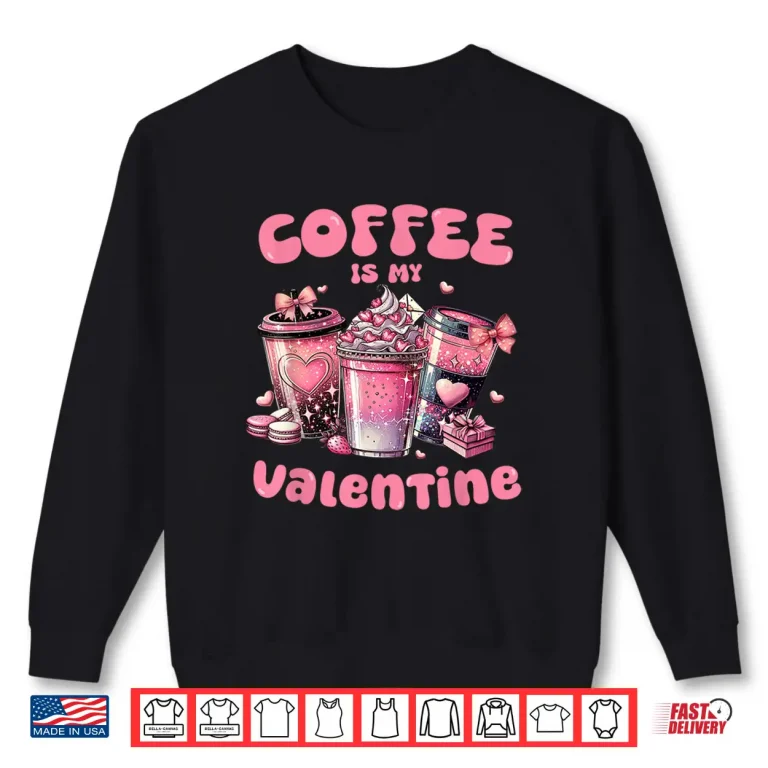 Sweatshirt Coffee Is My Valentine Valentines Day Coffee Lover Professional Shirt