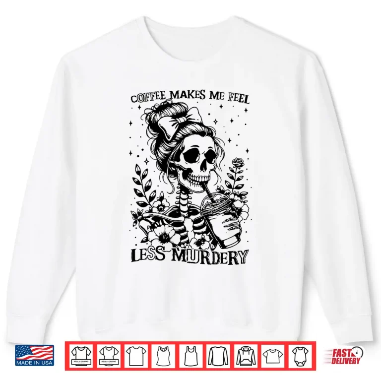 Sweatshirt Coffee Makes Me Feel Less Murdery Caffeine Lover Professional Shirt