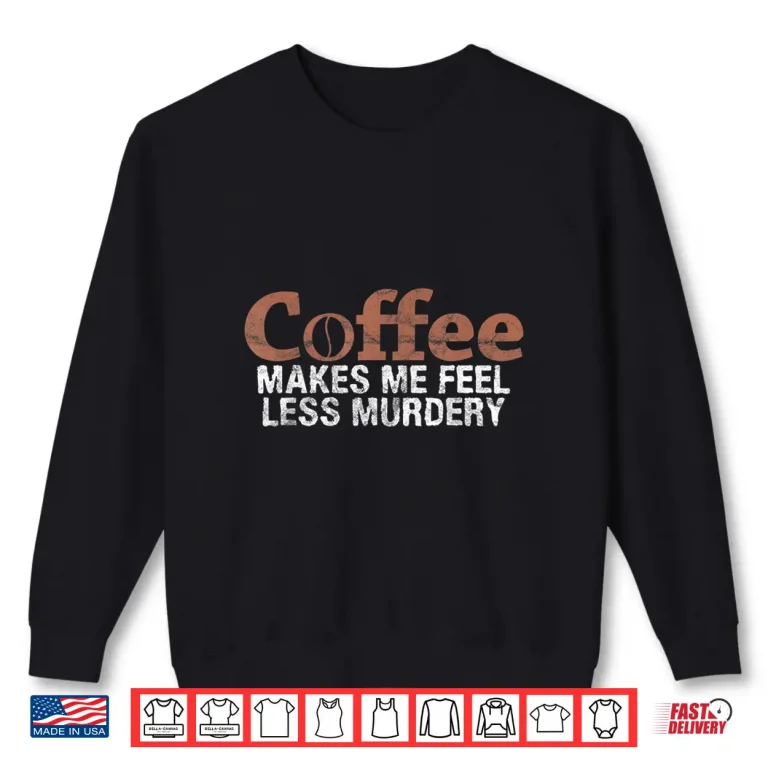Sweatshirt Coffee Makes Me Feel Less Murdery Coffee Lover Professional Shirt