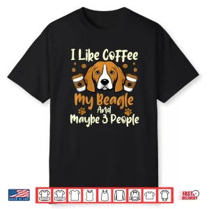 I Like Coffee My Beagle And Maybe Three People Dog Lover Shirt