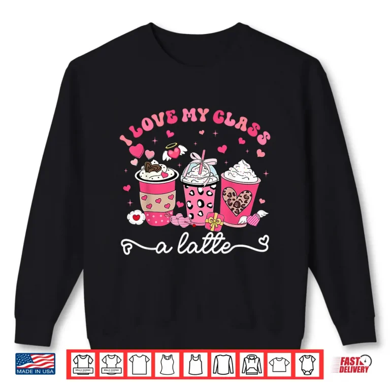 Sweatshirt I Love My Class A Latte Valentine Teacher Professional Shirt