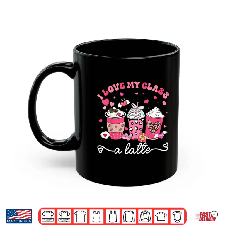 Mug I Love My Class A Latte Valentine Teacher Professional Shirt