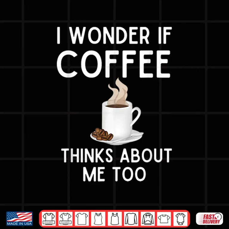 Design I Wonder If Coffee Thinks About Me Too Funny Coffee Humor Shirt