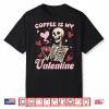 Skeleton Coffee Is My Valentine Funny Skull Coffee Lover Shirt