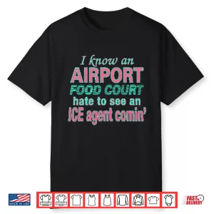 I Know An Airport Food Court Hate To See An Ice Agent Comin Shirt