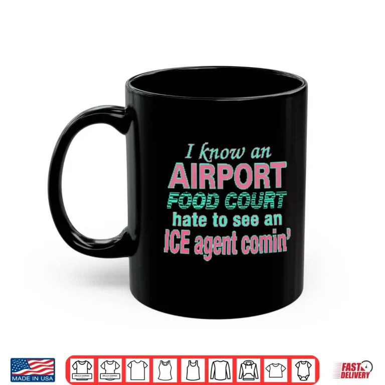 Mug I Know An Airport Food Court Hate To See An ICE Agent Comin Shirt