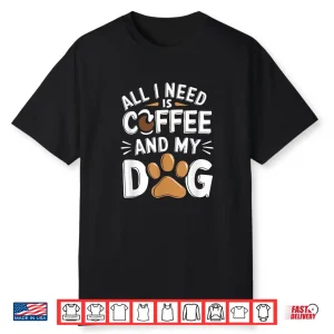 All I Need Is Coffee And My Dog Funny Dog Lover Shirt