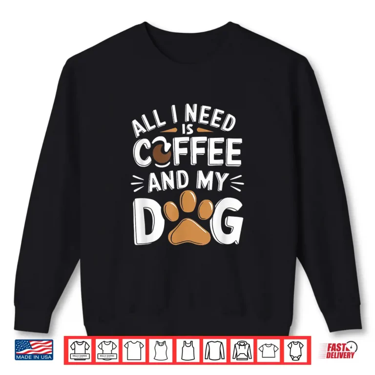 Sweatshirt All I Need Is Coffee And My Dog Funny Dog Lover Shirt 1