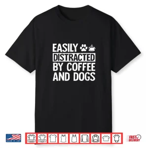 Easily Distracted By Coffee And Dogs Funny Coffee Lover Shirt