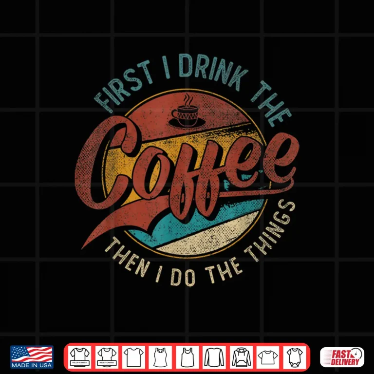 Design First I Drink The Coffee Then I Do The Things Shirt