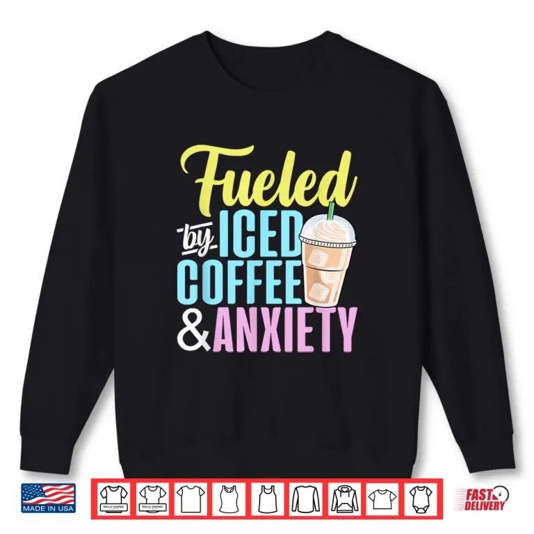 Sweatshirt Fueled By Iced Coffee And Anxiety Coffee Lover Caffeine Shirt 1